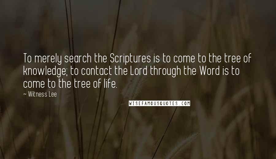 Witness Lee quotes: To merely search the Scriptures is to come to the tree of knowledge; to contact the Lord through the Word is to come to the tree of life.