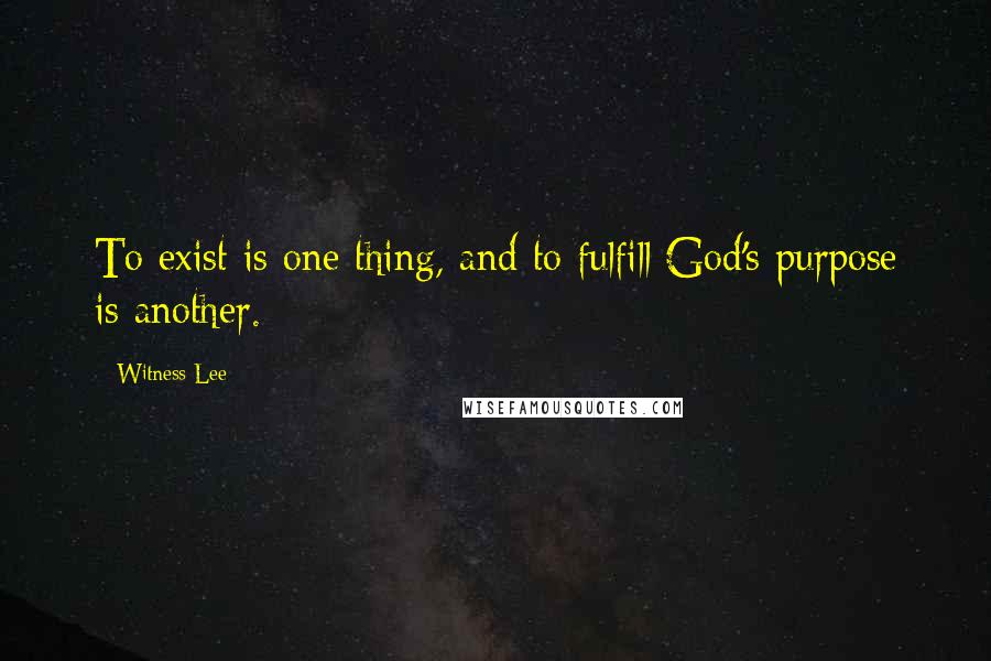 Witness Lee quotes: To exist is one thing, and to fulfill God's purpose is another.