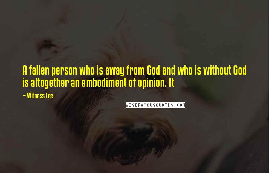 Witness Lee quotes: A fallen person who is away from God and who is without God is altogether an embodiment of opinion. It