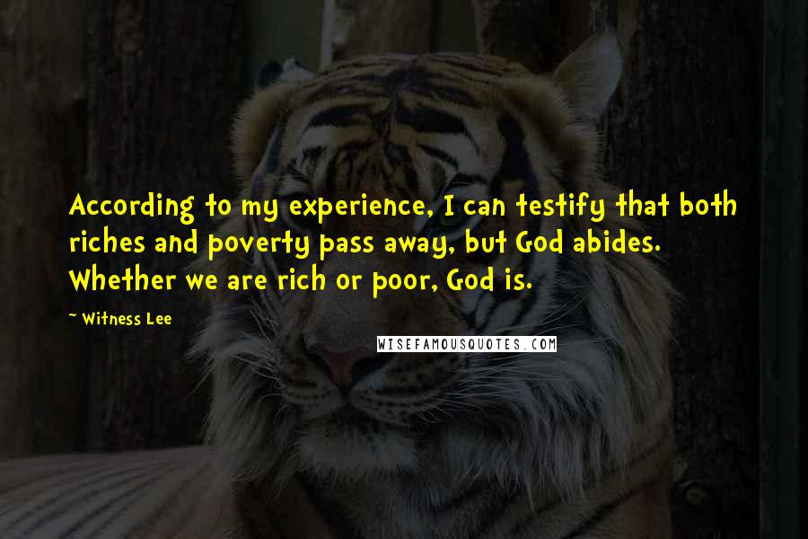 Witness Lee quotes: According to my experience, I can testify that both riches and poverty pass away, but God abides. Whether we are rich or poor, God is.