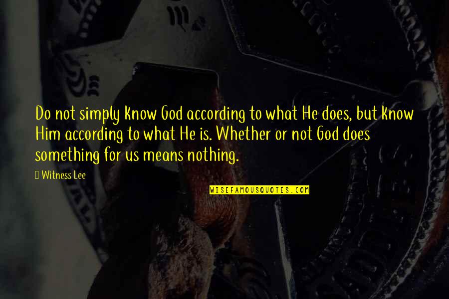 Witness Lee Quotes By Witness Lee: Do not simply know God according to what