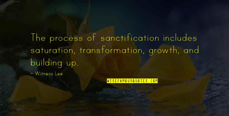 Witness Lee Quotes By Witness Lee: The process of sanctification includes saturation, transformation, growth,