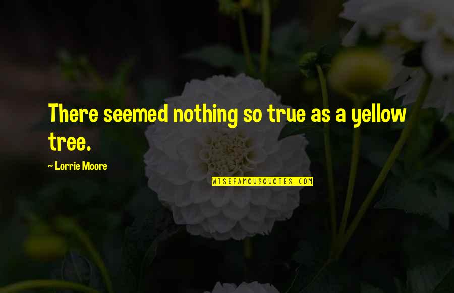 Witness Of Jesus Quotes By Lorrie Moore: There seemed nothing so true as a yellow