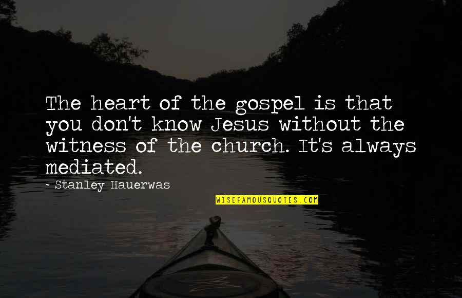 Witness Of Jesus Quotes By Stanley Hauerwas: The heart of the gospel is that you