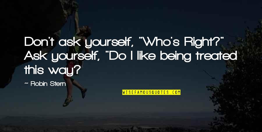 Witness Protection Program Quotes By Robin Stern: Don't ask yourself, "Who's Right?" Ask yourself, "Do