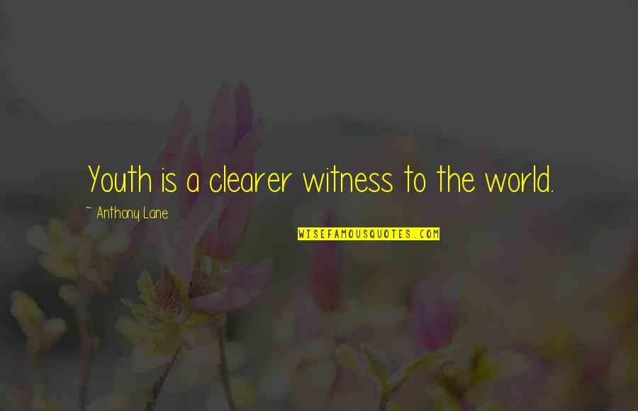 Witness Quotes By Anthony Lane: Youth is a clearer witness to the world.