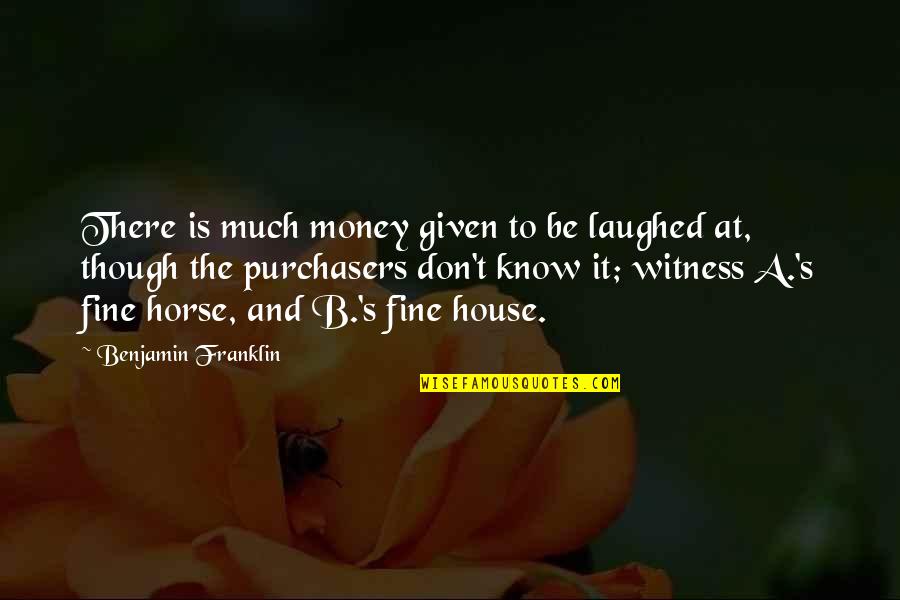 Witness Quotes By Benjamin Franklin: There is much money given to be laughed