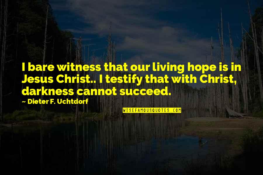 Witness Quotes By Dieter F. Uchtdorf: I bare witness that our living hope is