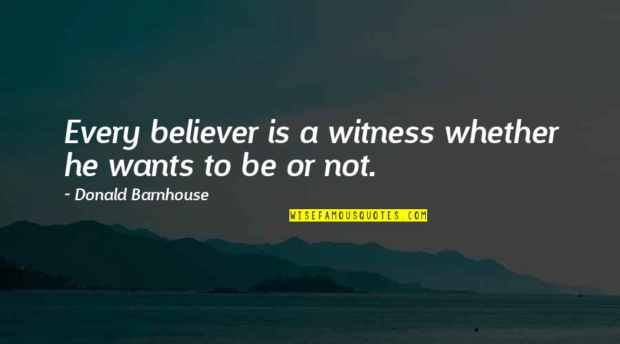 Witness Quotes By Donald Barnhouse: Every believer is a witness whether he wants