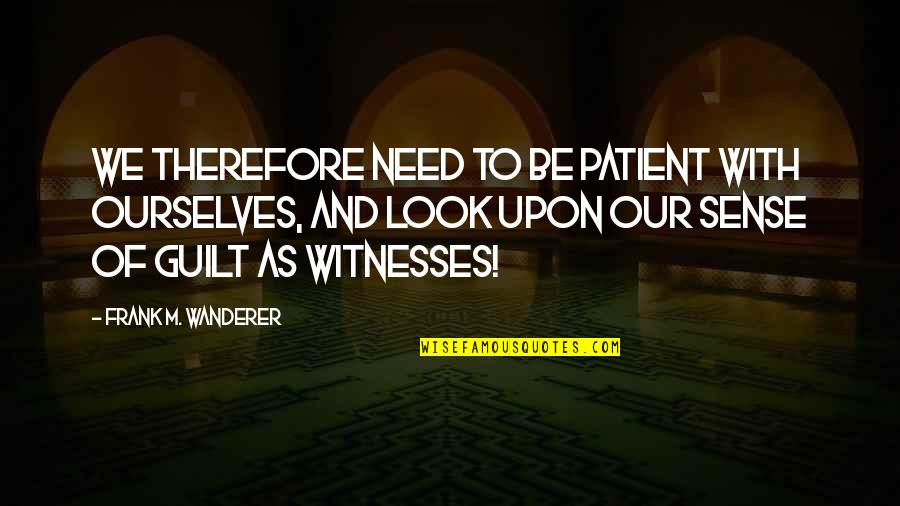 Witness Quotes By Frank M. Wanderer: We therefore need to be patient with ourselves,