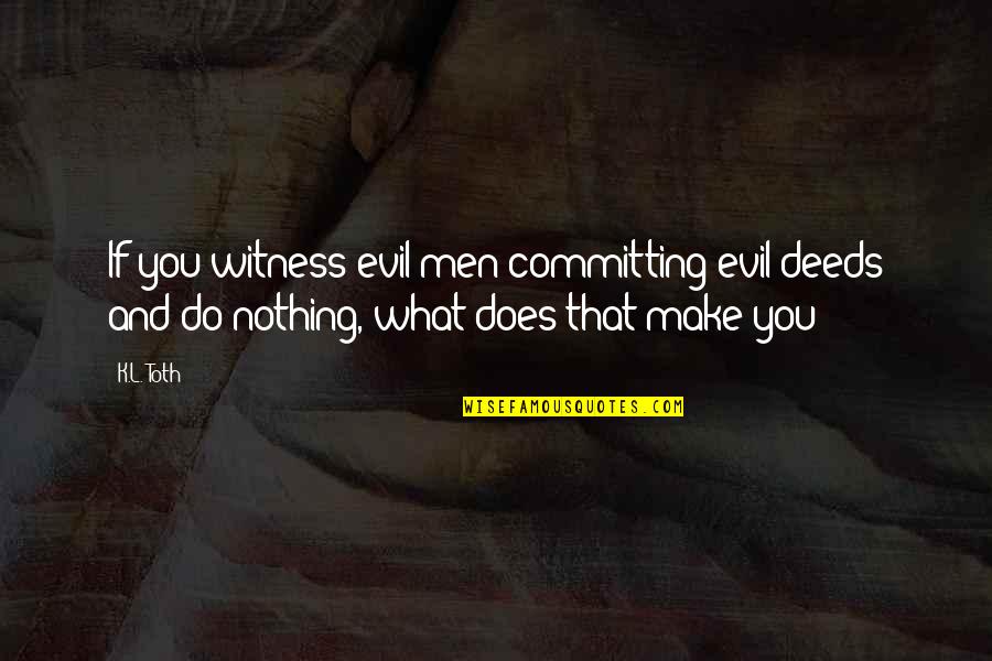 Witness Quotes By K.L. Toth: If you witness evil men committing evil deeds