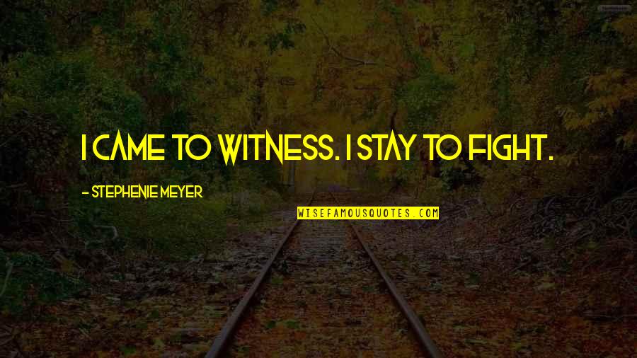 Witness Quotes By Stephenie Meyer: I came to witness. I stay to fight.