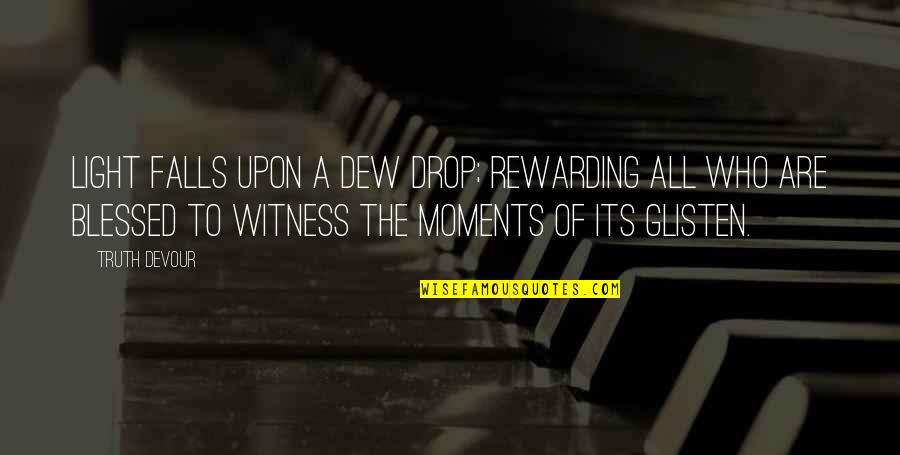 Witness Quotes By Truth Devour: Light falls upon a dew drop; rewarding all