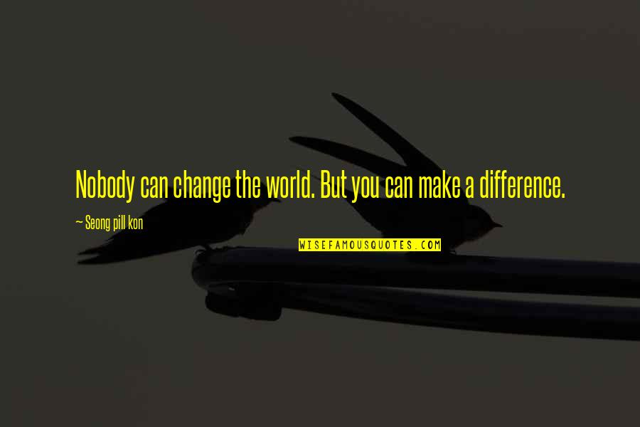 Witness Quotes Quotes By Seong Pill Kon: Nobody can change the world. But you can