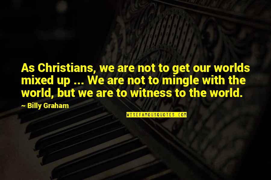 Witness'd Quotes By Billy Graham: As Christians, we are not to get our