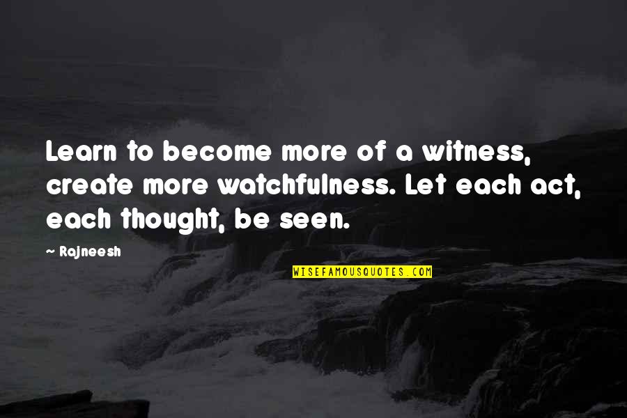 Witness'd Quotes By Rajneesh: Learn to become more of a witness, create