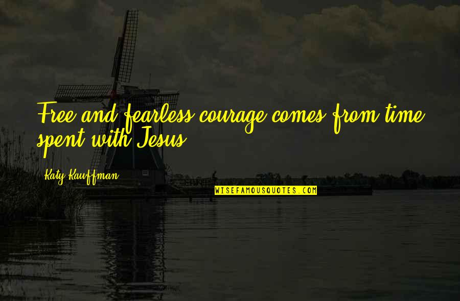 Witnesse Quotes By Katy Kauffman: Free and fearless courage comes from time spent