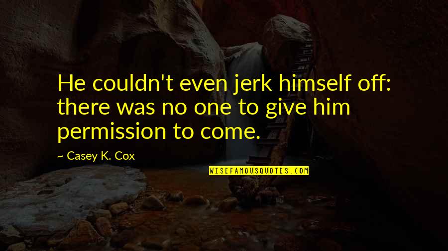 Witnessing Christianity Quotes By Casey K. Cox: He couldn't even jerk himself off: there was