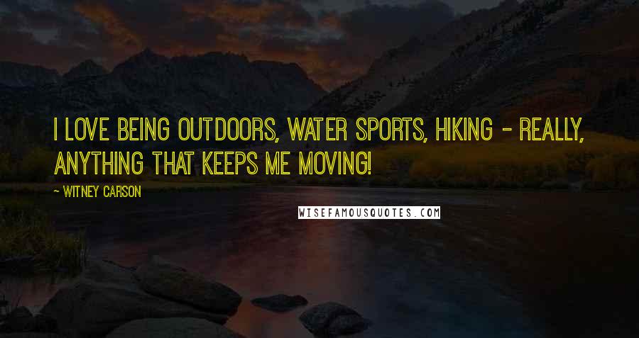 Witney Carson quotes: I love being outdoors, water sports, hiking - really, anything that keeps me moving!