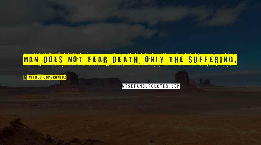 Witold Gombrowicz quotes: Man does not fear death, only the suffering.