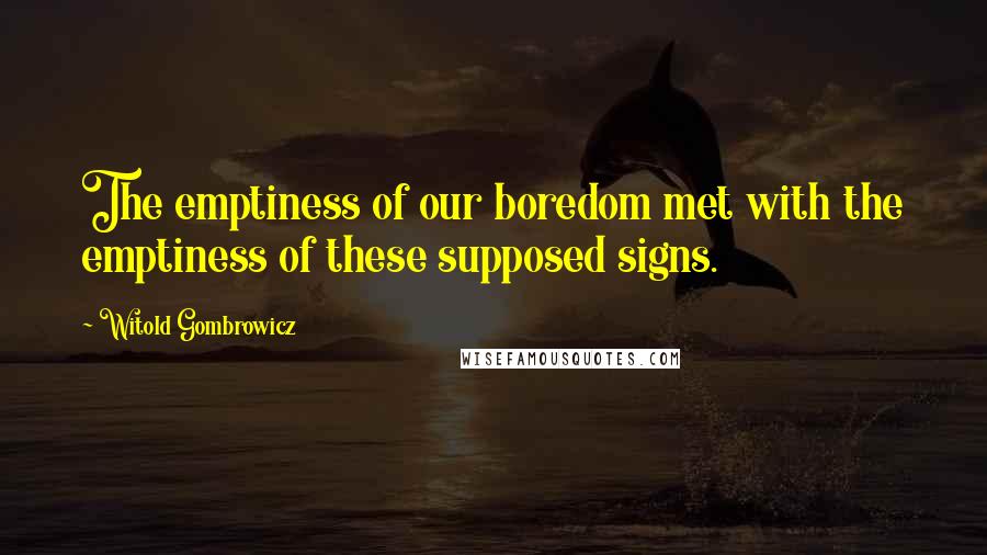 Witold Gombrowicz quotes: The emptiness of our boredom met with the emptiness of these supposed signs.