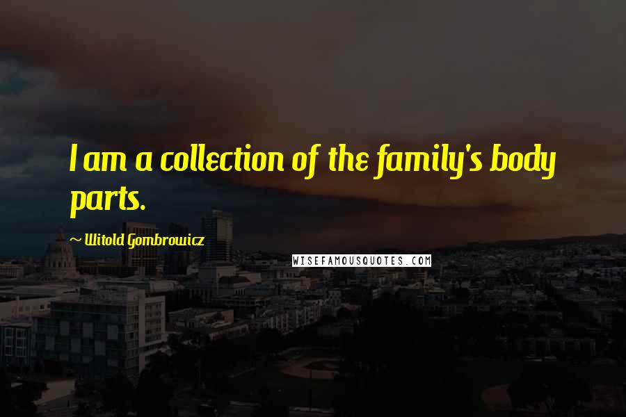 Witold Gombrowicz quotes: I am a collection of the family's body parts.