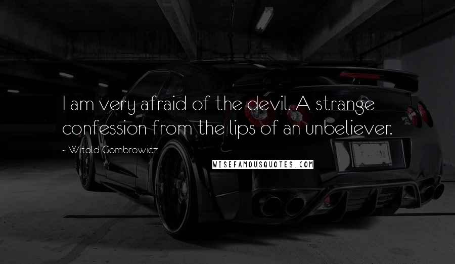 Witold Gombrowicz quotes: I am very afraid of the devil. A strange confession from the lips of an unbeliever.