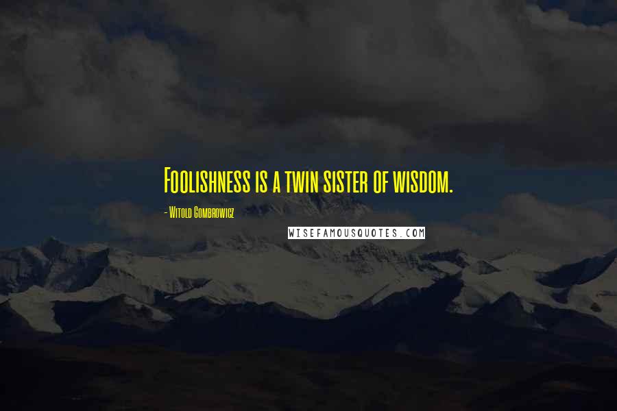 Witold Gombrowicz quotes: Foolishness is a twin sister of wisdom.