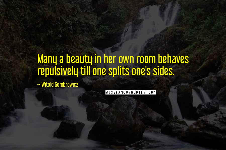 Witold Gombrowicz quotes: Many a beauty in her own room behaves repulsively till one splits one's sides.