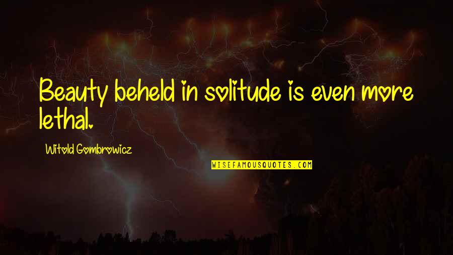 Witold Gombrowicz Quotes By Witold Gombrowicz: Beauty beheld in solitude is even more lethal. Witold Gombrowicz Quotes By Witold Gombrowicz: Beauty beheld in solitude is even more lethal.