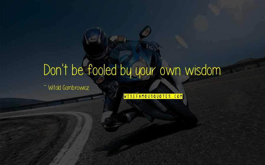 Witold Gombrowicz Quotes By Witold Gombrowicz: Don't be fooled by your own wisdom Witold Gombrowicz Quotes By Witold Gombrowicz: Don't be fooled by your own wisdom