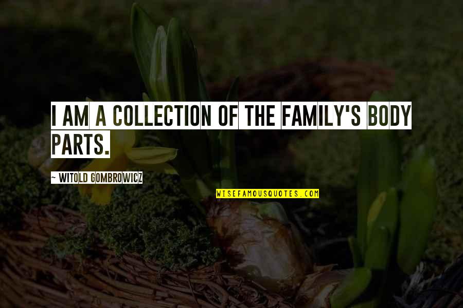 Witold Gombrowicz Quotes By Witold Gombrowicz: I am a collection of the family's body Witold Gombrowicz Quotes By Witold Gombrowicz: I am a collection of the family's body
