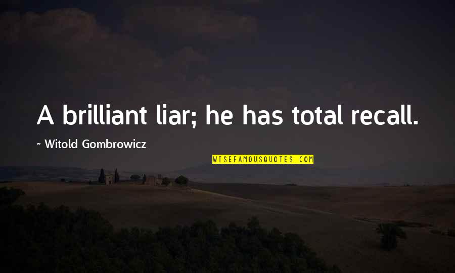 Witold Gombrowicz Quotes By Witold Gombrowicz: A brilliant liar; he has total recall. Witold Gombrowicz Quotes By Witold Gombrowicz: A brilliant liar; he has total recall.