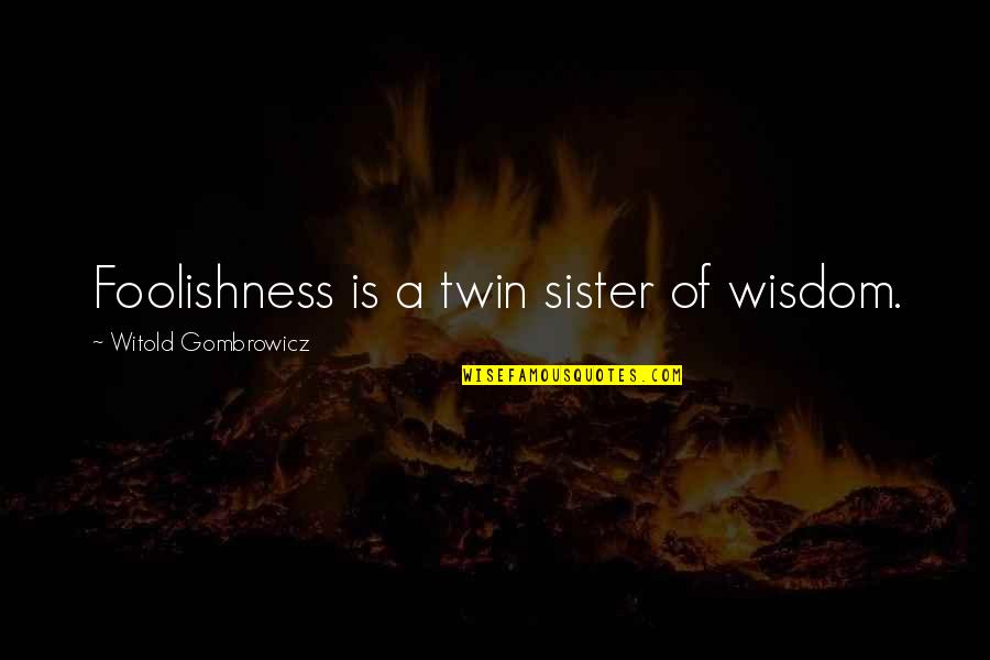 Witold Gombrowicz Quotes By Witold Gombrowicz: Foolishness is a twin sister of wisdom. Witold Gombrowicz Quotes By Witold Gombrowicz: Foolishness is a twin sister of wisdom.