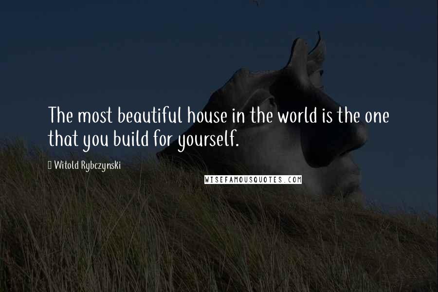 Witold Rybczynski quotes: The most beautiful house in the world is the one that you build for yourself.