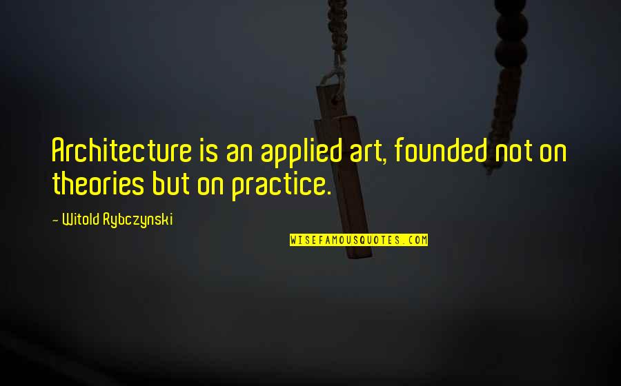 Witold Rybczynski Quotes By Witold Rybczynski: Architecture is an applied art, founded not on