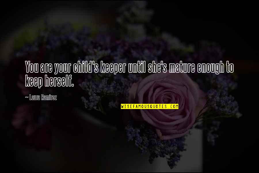Witsarut Himmarats Birthplace Quotes By Laura Ramirez: You are your child's keeper until she's mature