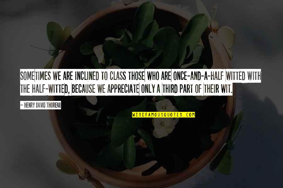 Witted Quotes By Henry David Thoreau: Sometimes we are inclined to class those who