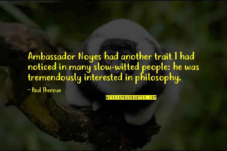 Witted Quotes By Paul Theroux: Ambassador Noyes had another trait I had noticed