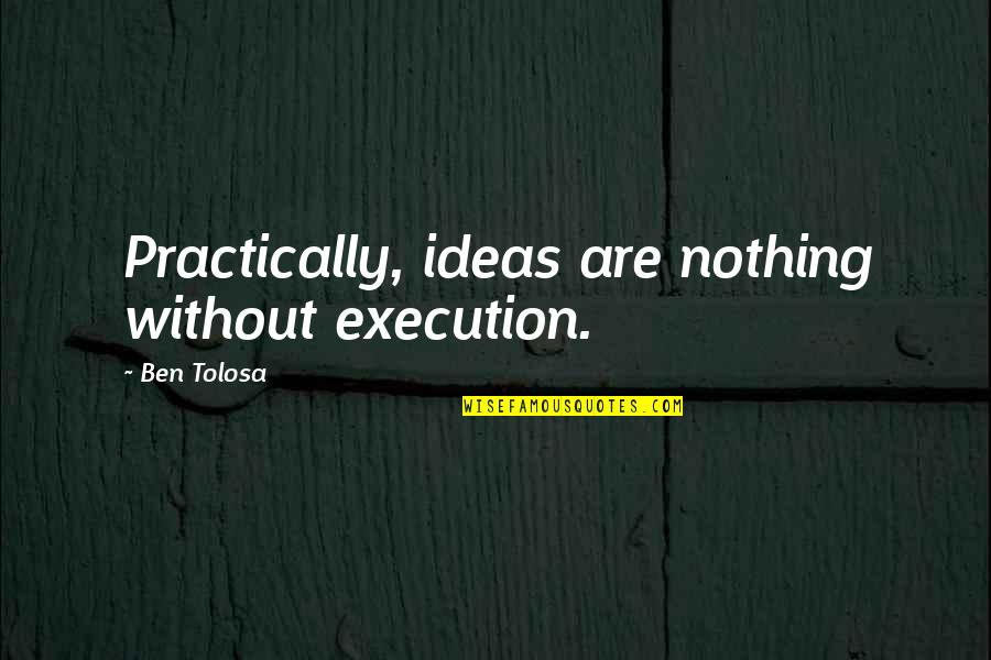 Witted Silly Quotes By Ben Tolosa: Practically, ideas are nothing without execution. Witted Silly Quotes By Ben Tolosa: Practically, ideas are nothing without execution.