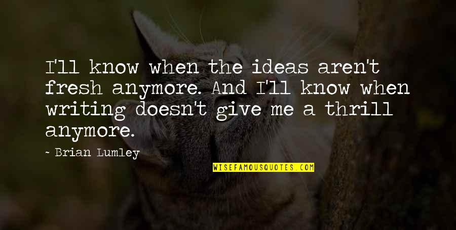 Witted Silly Quotes By Brian Lumley: I'll know when the ideas aren't fresh anymore. Witted Silly Quotes By Brian Lumley: I'll know when the ideas aren't fresh anymore.