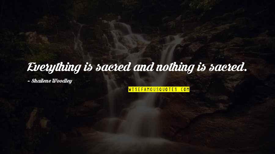 Witted Silly Quotes By Shailene Woodley: Everything is sacred and nothing is sacred. Witted Silly Quotes By Shailene Woodley: Everything is sacred and nothing is sacred.
