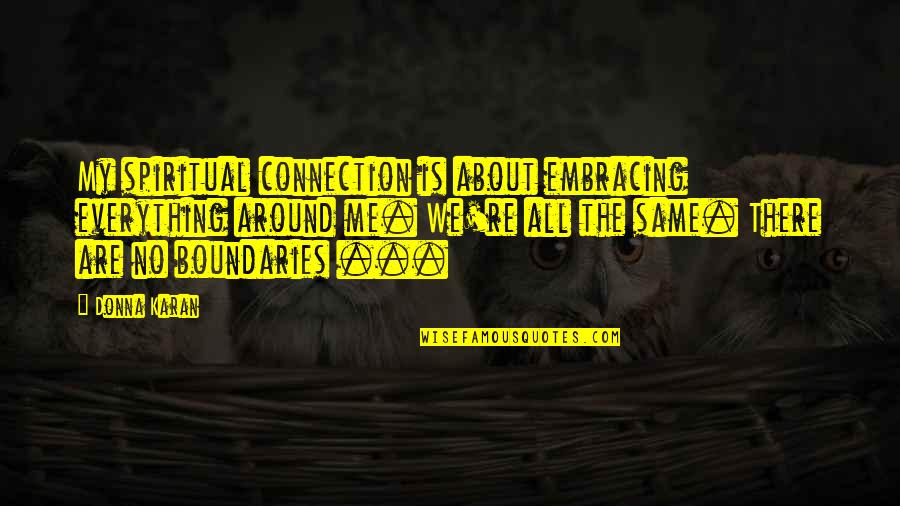 Wittedly Quotes By Donna Karan: My spiritual connection is about embracing everything around Wittedly Quotes By Donna Karan: My spiritual connection is about embracing everything around