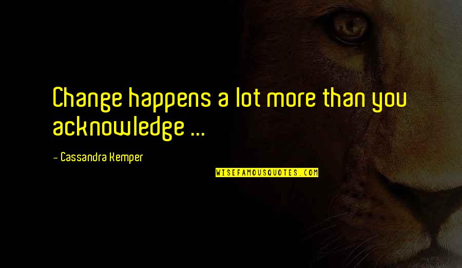 Witteman Lewis Quotes By Cassandra Kemper: Change happens a lot more than you acknowledge Witteman Lewis Quotes By Cassandra Kemper: Change happens a lot more than you acknowledge