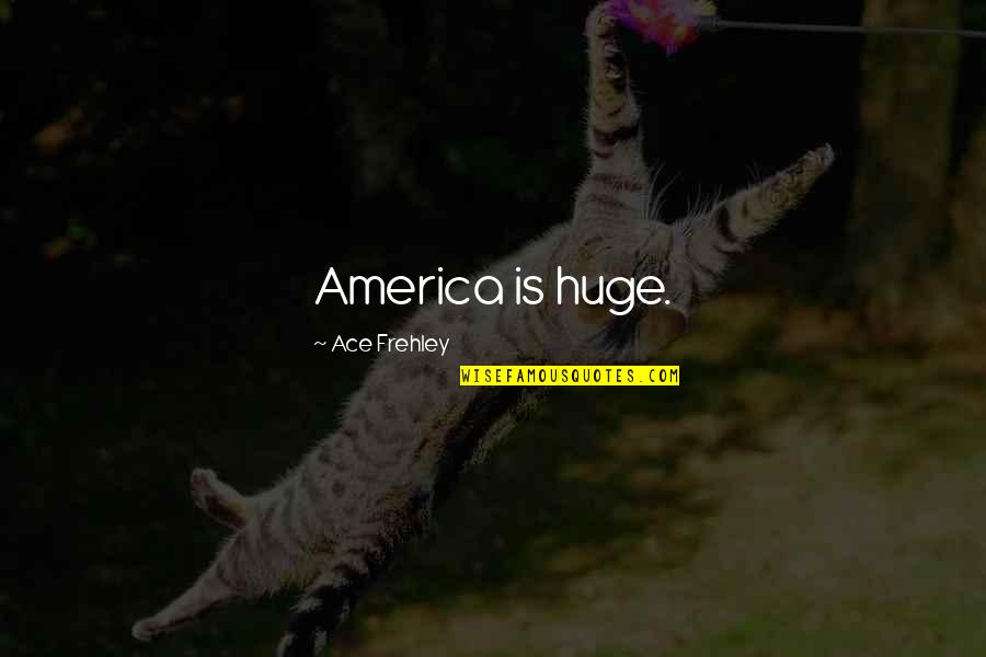 Wittenborn John Quotes By Ace Frehley: America is huge. Wittenborn John Quotes By Ace Frehley: America is huge.