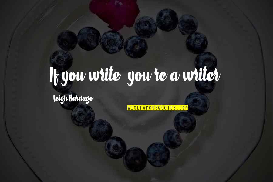 Wittenstein Usa Quotes By Leigh Bardugo: If you write, you're a writer. Wittenstein Usa Quotes By Leigh Bardugo: If you write, you're a writer.