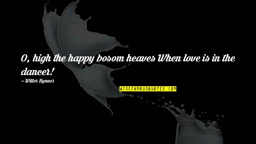 Witter Bynner Quotes By Witter Bynner: O, high the happy bosom heaves When love