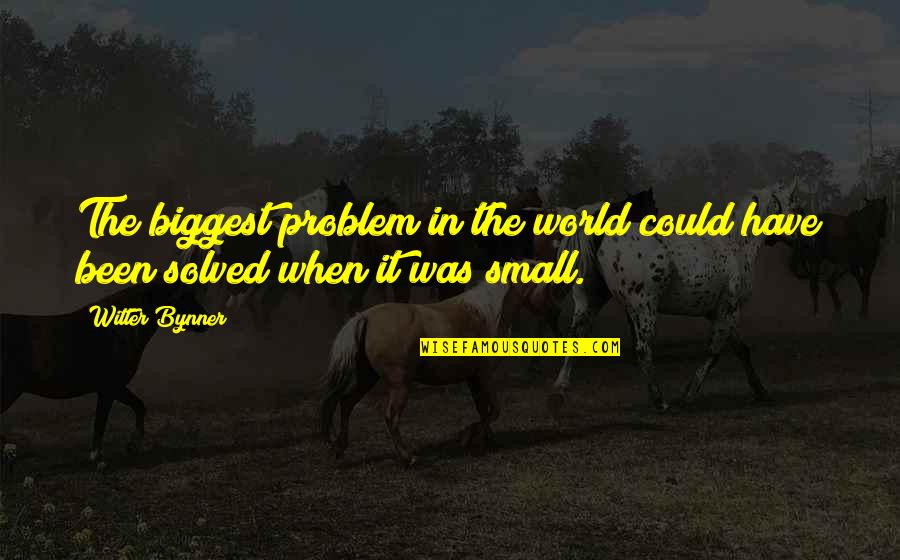 Witter Bynner Quotes By Witter Bynner: The biggest problem in the world could have