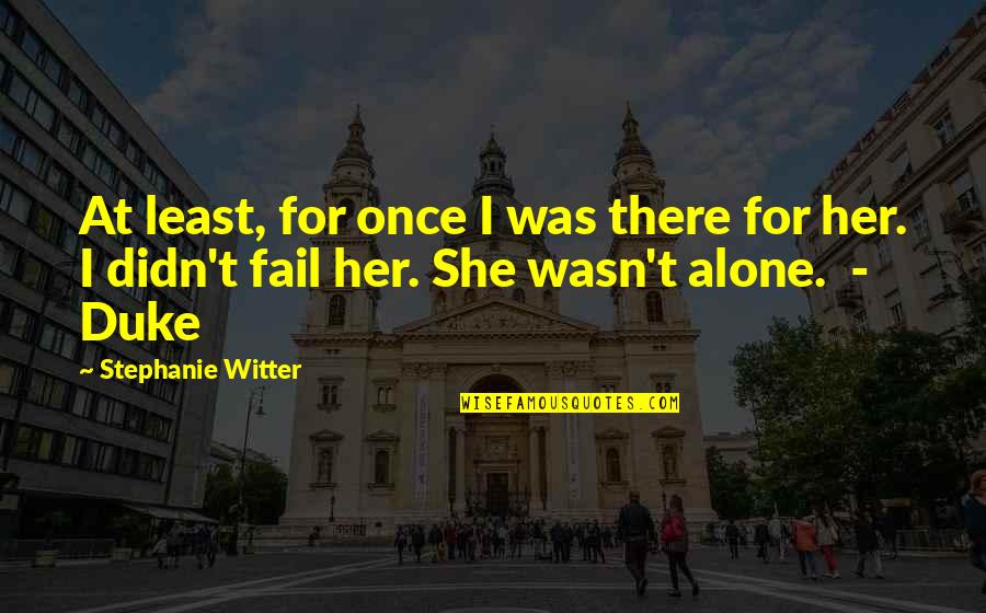 Witter Quotes By Stephanie Witter: At least, for once I was there for