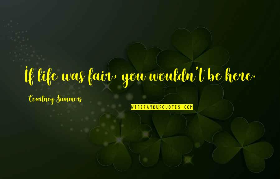 Wittes Cedarburg Quotes By Courtney Summers: If life was fair, you wouldn't be here. Wittes Cedarburg Quotes By Courtney Summers: If life was fair, you wouldn't be here.
